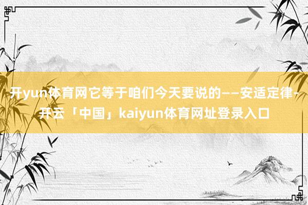 开yun体育网它等于咱们今天要说的——安适定律-开云「中国」kaiyun体育网址登录入口