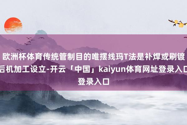 欧洲杯体育传统管制目的唯摆线玛T法是补焊或刷镀后机加工设立-开云「中国」kaiyun体育网址登录入口