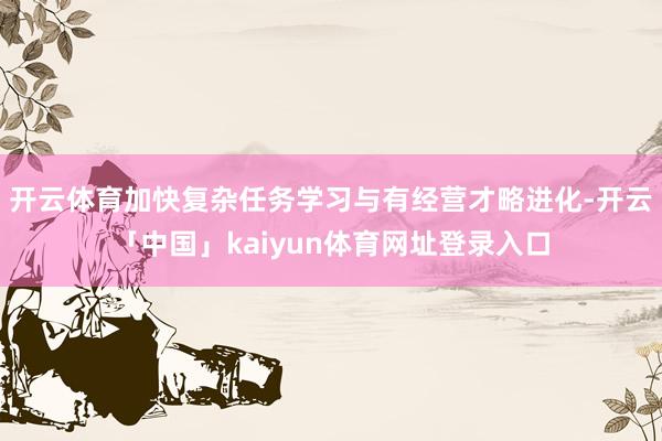 开云体育加快复杂任务学习与有经营才略进化-开云「中国」kaiyun体育网址登录入口