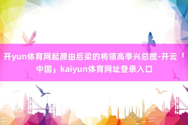 开yun体育网起原由后梁的将领高季兴总揽-开云「中国」kaiyun体育网址登录入口