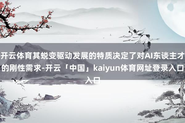 开云体育其蜕变驱动发展的特质决定了对AI东谈主才的刚性需求-开云「中国」kaiyun体育网址登录入口
