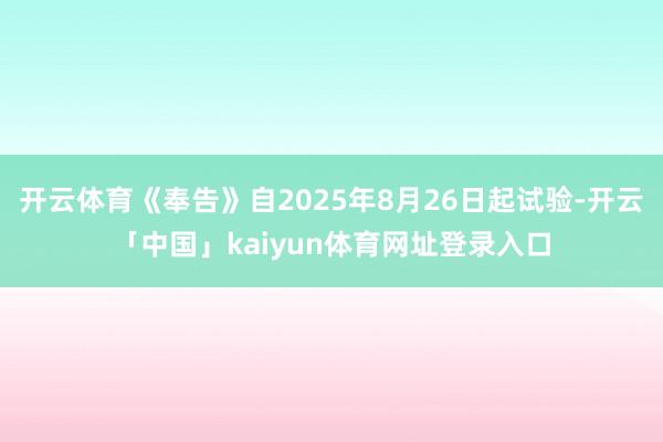 开云体育《奉告》自2025年8月26日起试验-开云「中国」kaiyun体育网址登录入口