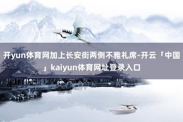 开yun体育网加上长安街两侧不雅礼席-开云「中国」kaiyun体育网址登录入口