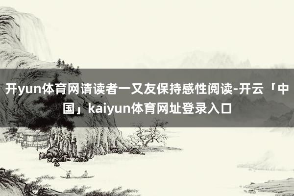 开yun体育网请读者一又友保持感性阅读-开云「中国」kaiyun体育网址登录入口