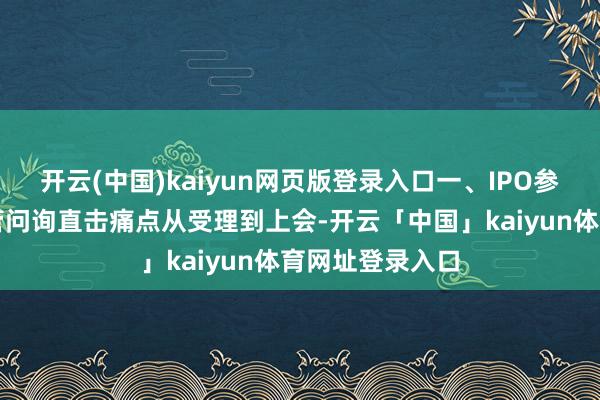 开云(中国)kaiyun网页版登录入口一、IPO参加倒计时:监管问询直击痛点从受理到上会-开云「中国」kaiyun体育网址登录入口