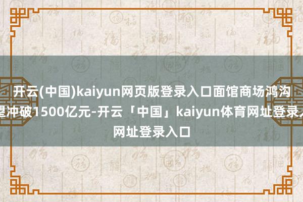 开云(中国)kaiyun网页版登录入口面馆商场鸿沟有望冲破1500亿元-开云「中国」kaiyun体育网址登录入口