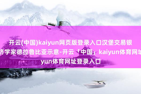 开云(中国)kaiyun网页版登录入口汉堡交易银行首席经济学家德拉鲁比亚示意-开云「中国」kaiyun体育网址登录入口