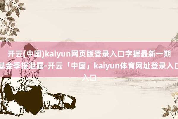开云(中国)kaiyun网页版登录入口字据最新一期基金季报泄露-开云「中国」kaiyun体育网址登录入口