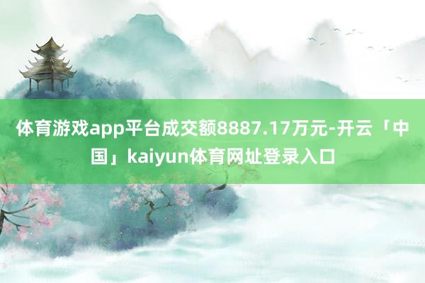 体育游戏app平台成交额8887.17万元-开云「中国」kaiyun体育网址登录入口