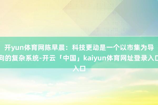 开yun体育网 陈早晨:科技更动是一个以市集为导向的复杂系统-开云「中国」kaiyun体育网址登录入口