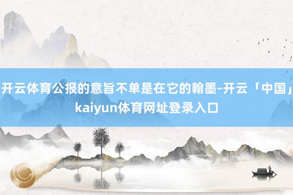 开云体育公报的意旨不单是在它的翰墨-开云「中国」kaiyun体育网址登录入口