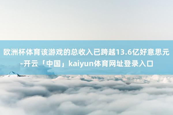 欧洲杯体育该游戏的总收入已跨越13.6亿好意思元-开云「中国」kaiyun体育网址登录入口