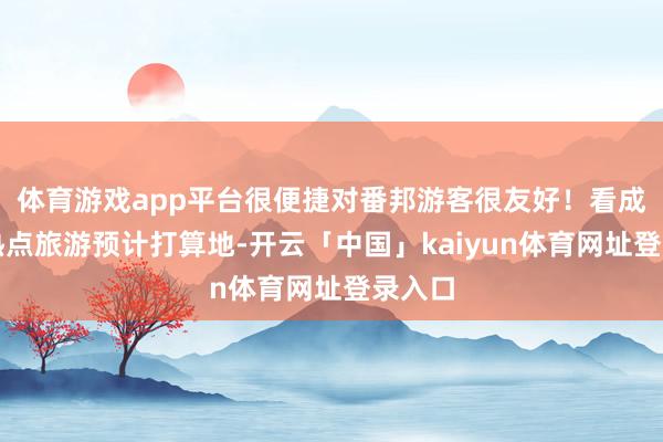 体育游戏app平台很便捷对番邦游客很友好!看成国际热点旅游预计打算地-开云「中国」kaiyun体育网址登录入口