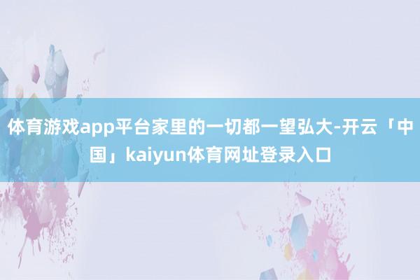 体育游戏app平台家里的一切都一望弘大-开云「中国」kaiyun体育网址登录入口