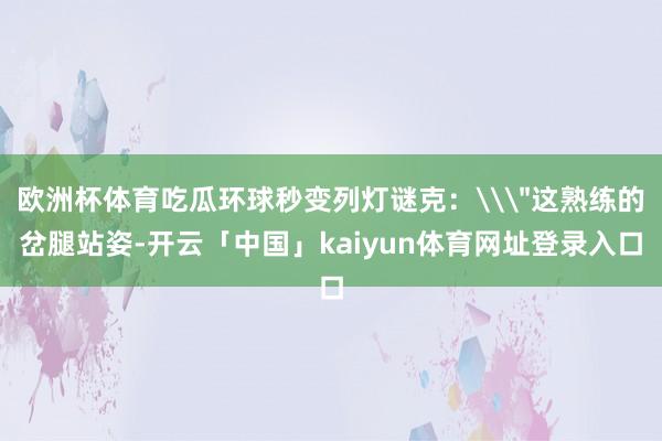 欧洲杯体育吃瓜环球秒变列灯谜克:\