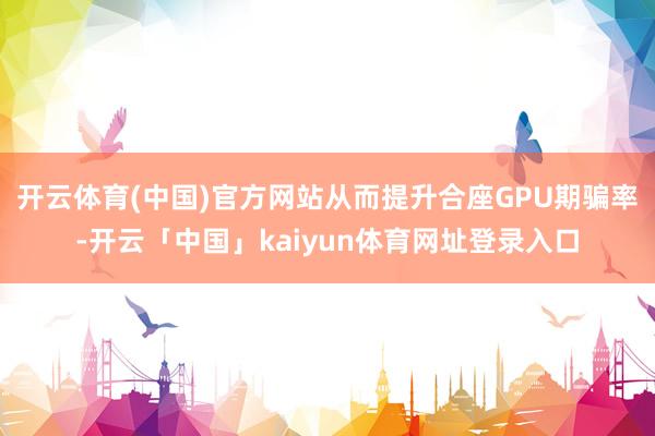 开云体育(中国)官方网站从而提升合座GPU期骗率-开云「中国」kaiyun体育网址登录入口