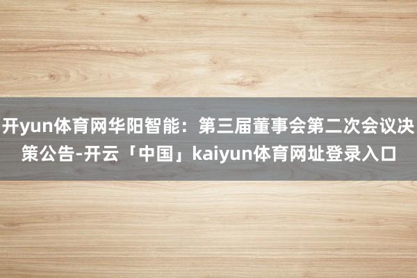 开yun体育网华阳智能：第三届董事会第二次会议决策公告-开云「中国」kaiyun体育网址登录入口