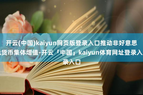开云(中国)kaiyun网页版登录入口推动非好意思元货币集体增值-开云「中国」kaiyun体育网址登录入口