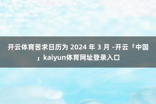 开云体育苦求日历为 2024 年 3 月 -开云「中国」kaiyun体育网址登录入口