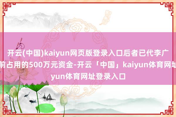 开云(中国)kaiyun网页版登录入口后者已代李广胜偿还此前占用的500万元资金-开云「中国」kaiyun体育网址登录入口