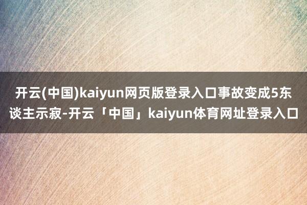开云(中国)kaiyun网页版登录入口事故变成5东谈主示寂-开云「中国」kaiyun体育网址登录入口