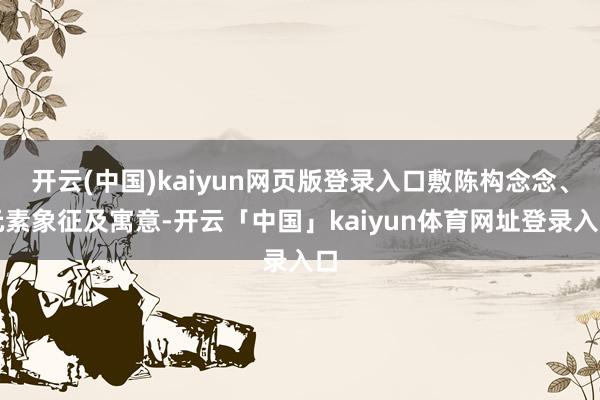开云(中国)kaiyun网页版登录入口敷陈构念念、元素象征及寓意-开云「中国」kaiyun体育网址登录入口