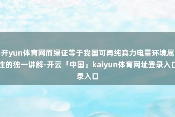 开yun体育网而绿证等于我国可再纯真力电量环境属性的独一讲解-开云「中国」kaiyun体育网址登录入口