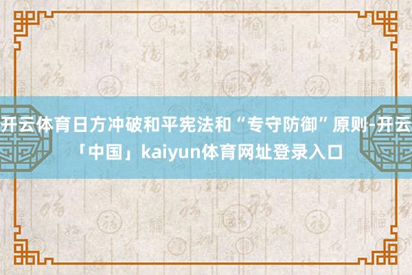 开云体育日方冲破和平宪法和“专守防御”原则-开云「中国」kaiyun体育网址登录入口